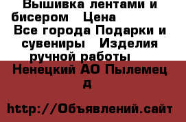 Вышивка лентами и бисером › Цена ­ 25 000 - Все города Подарки и сувениры » Изделия ручной работы   . Ненецкий АО,Пылемец д.